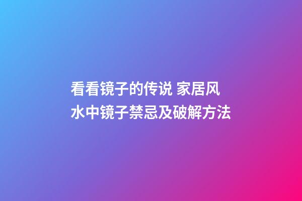 看看镜子的传说 家居风水中镜子禁忌及破解方法
